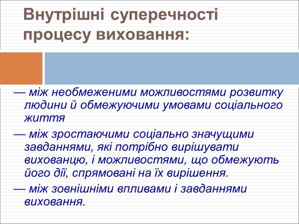 Внутрішні суперечності процесу виховання: — між необмеженими можливостями розвитку людини й обмежуючими умовами соціального